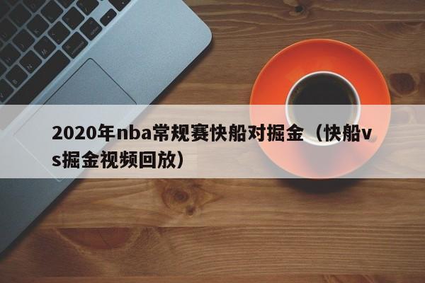 2020年nba常规赛快船对掘金（快船vs掘金视频回放）