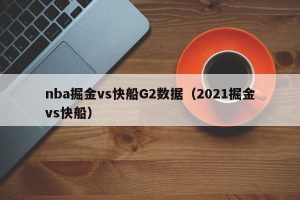 nba掘金vs快船G2数据（2021掘金vs快船）