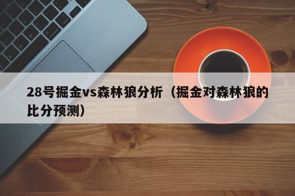 28号掘金vs森林狼分析（掘金对森林狼的比分预测）