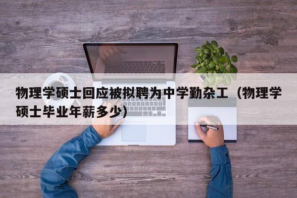 物理学硕士回应被拟聘为中学勤杂工（物理学硕士毕业年薪多少）