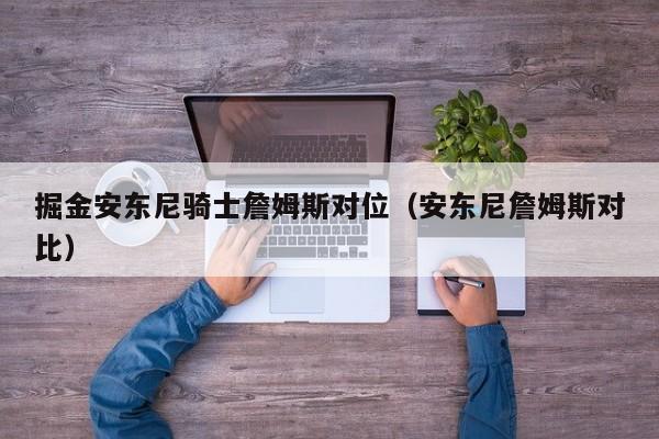 掘金安东尼骑士詹姆斯对位（安东尼詹姆斯对比）