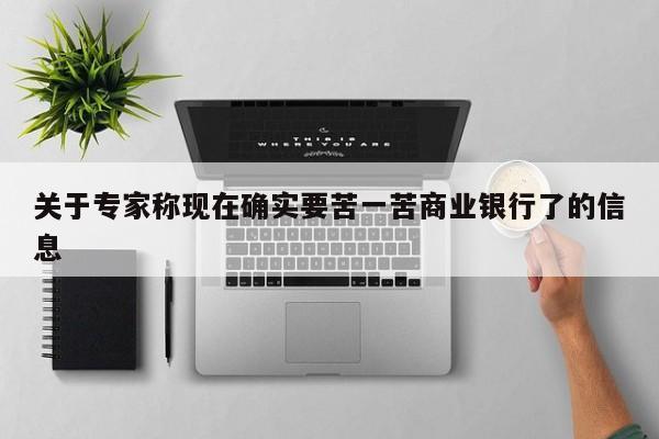 关于专家称现在确实要苦一苦商业银行了的信息