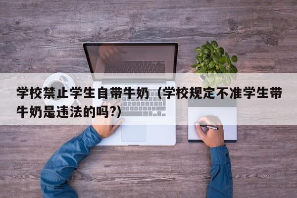 学校禁止学生自带牛奶（学校规定不准学生带牛奶是违法的吗?）