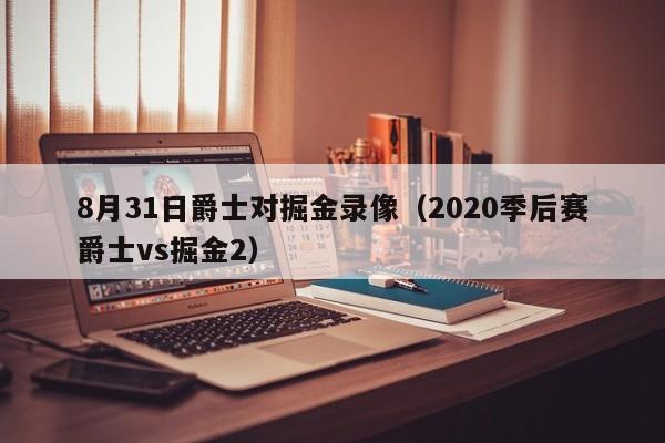 8月31日爵士对掘金录像（2020季后赛爵士vs掘金2）