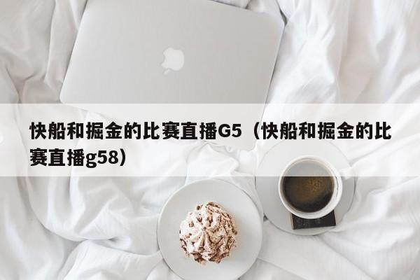 快船和掘金的比赛直播G5（快船和掘金的比赛直播g58）