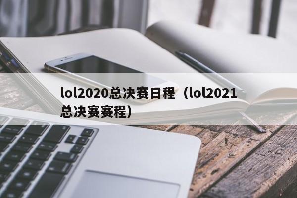 lol2020总决赛日程（lol2021总决赛赛程）