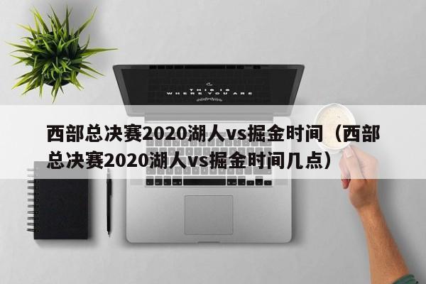 西部总决赛2020湖人vs掘金时间（西部总决赛2020湖人vs掘金时间几点）