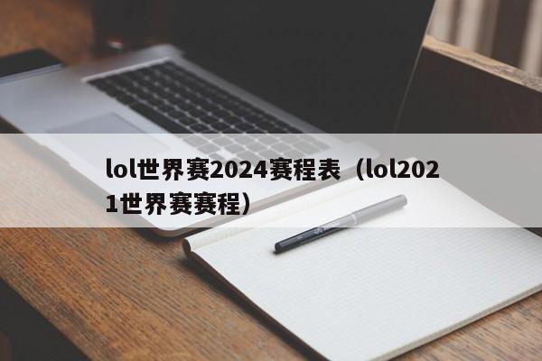 lol世界赛2024赛程表（lol2021世界赛赛程）