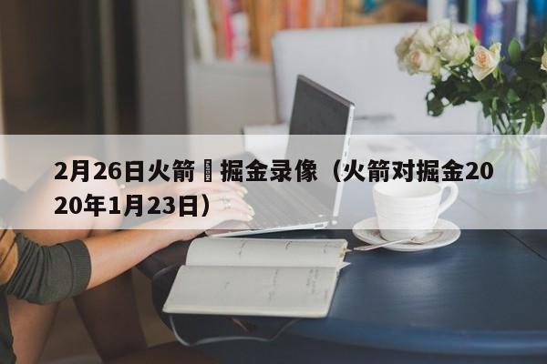 2月26日火箭対掘金录像（火箭对掘金2020年1月23日）