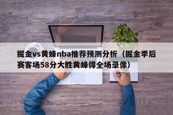 掘金vs黄蜂nba推荐预测分析（掘金季后赛客场58分大胜黄蜂得全场录像）