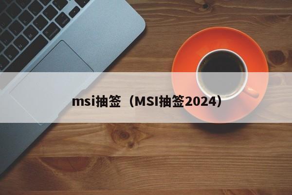 msi抽签（MSI抽签2024）