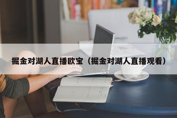 掘金对湖人直播欧宝（掘金对湖人直播观看）