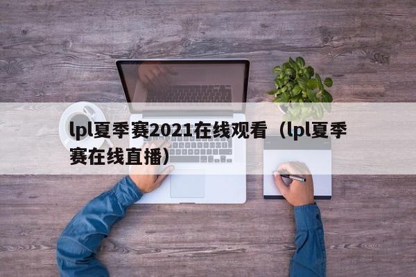 lpl夏季赛2021在线观看（lpl夏季赛在线直播）