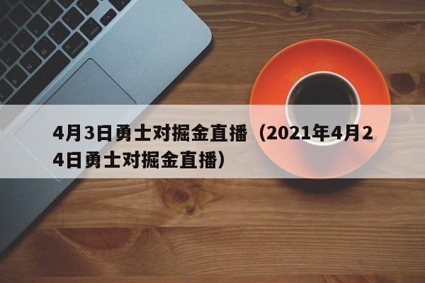 4月3日勇士对掘金直播（2021年4月24日勇士对掘金直播）