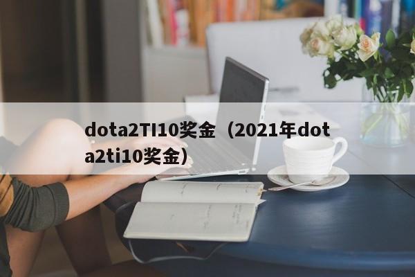 dota2TI10奖金（2021年dota2ti10奖金）