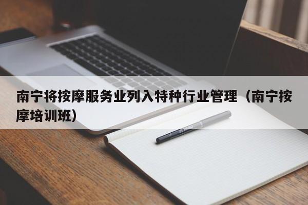 南宁将按摩服务业列入特种行业管理（南宁按摩培训班）