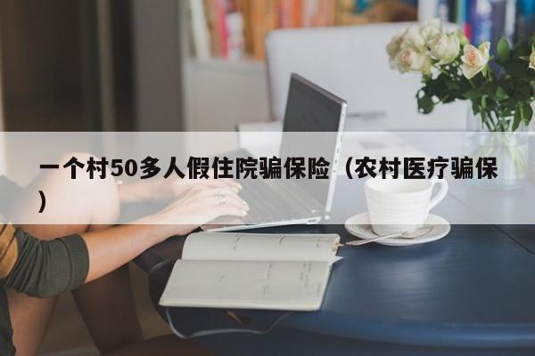 一个村50多人假住院骗保险（农村医疗骗保）