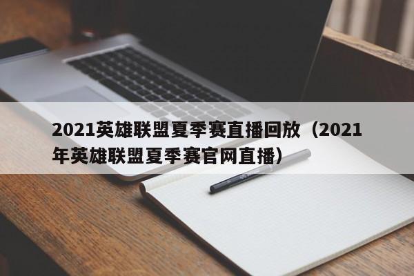 2021英雄联盟夏季赛直播回放（2021年英雄联盟夏季赛官网直播）