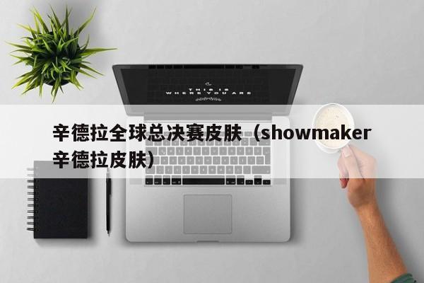 辛德拉全球总决赛皮肤（showmaker辛德拉皮肤）