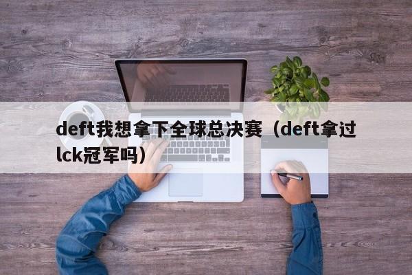 deft我想拿下全球总决赛（deft拿过lck冠军吗）