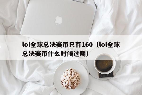 lol全球总决赛币只有160（lol全球总决赛币什么时候过期）